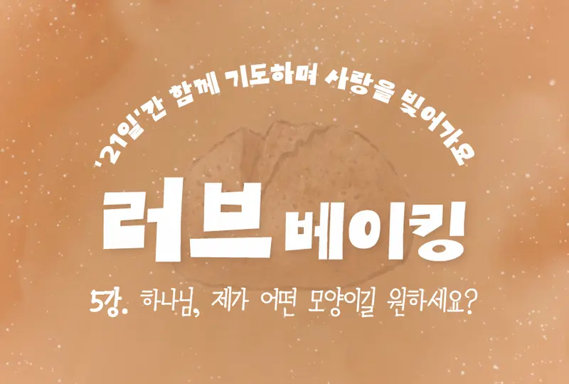 <러브베이킹> 5강. 하나님, 제가 어떤 모양이길 원하세요?